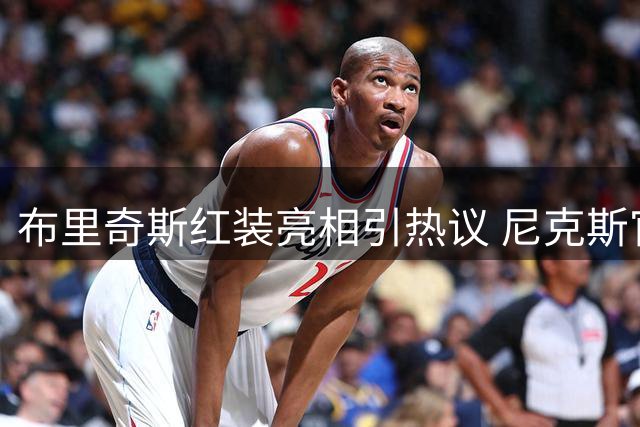 布里奇斯红装亮相引热议 尼克斯官媒发起球迷投票